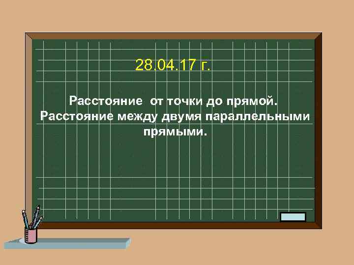 28. 04. 17 г. Расстояние от точки до прямой. Расстояние между двумя параллельными прямыми.