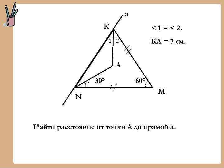 а К < 1 = < 2. КА = 7 см. 1 2 А