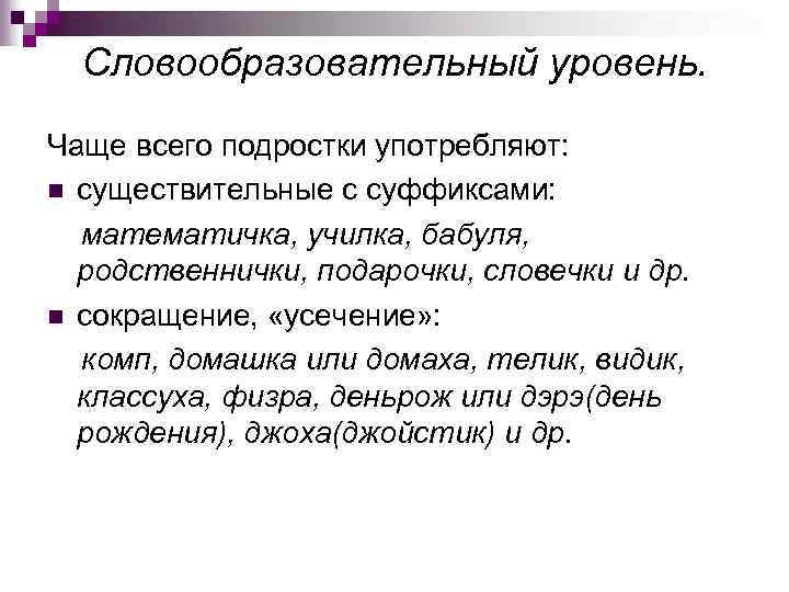 Словообразовательный уровень. Чаще всего подростки употребляют: n существительные с суффиксами: математичка, училка, бабуля, родственнички,
