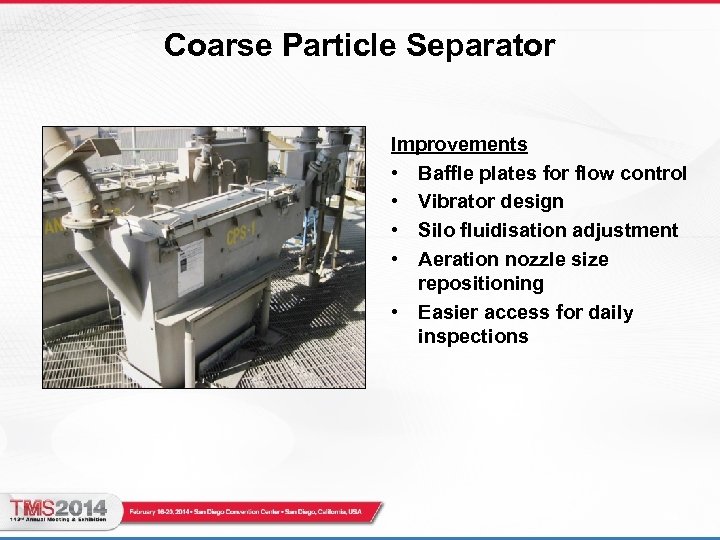 Coarse Particle Separator Improvements • Baffle plates for flow control • Vibrator design • Coarse Particle Separator Improvements • Baffle plates for flow control • Vibrator design •
