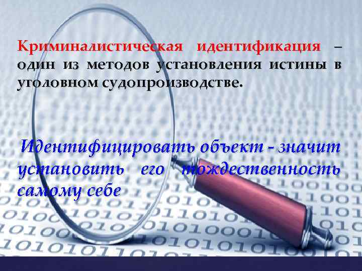 Криминалистическая идентификация – один из методов установления истины в уголовном судопроизводстве. Идентифицировать объект -