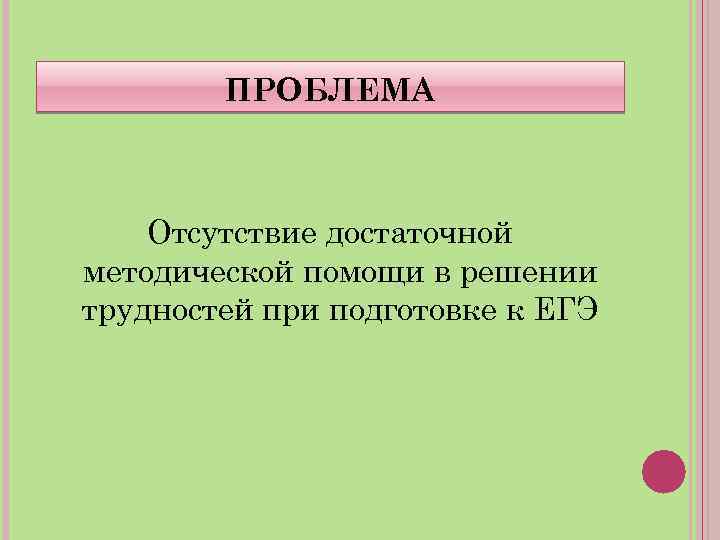 ПРОБЛЕМА Отсутствие достаточной методической помощи в решении трудностей при подготовке к ЕГЭ 