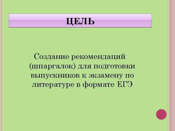 ЦЕЛЬ Создание рекомендаций (шпаргалок) для подготовки выпускников к экзамену по литературе в формате ЕГЭ