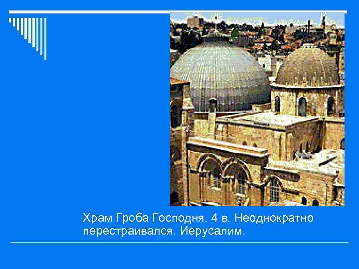 o Храм Гроба Господня. 4 в. Неоднократно перестраивался. Иерусалим. 