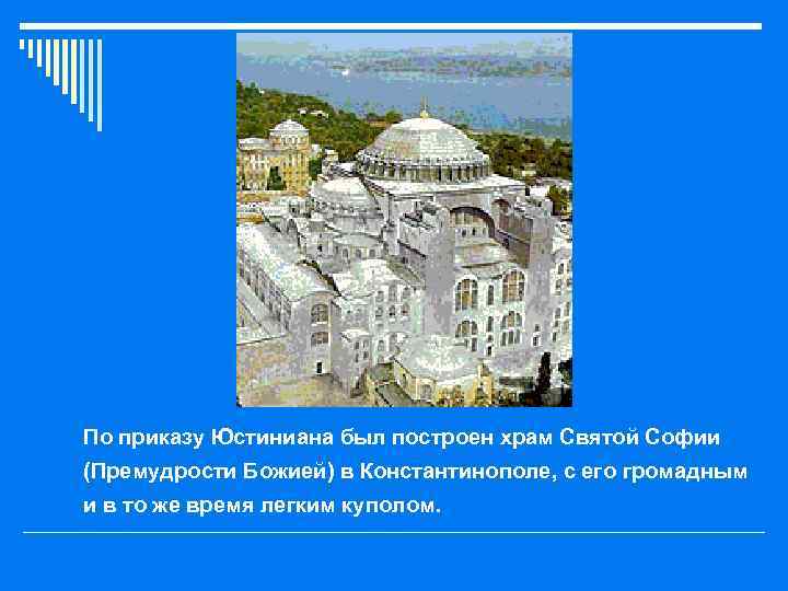 o По приказу Юстиниана был построен храм Святой Софии (Премудрости Божией) в Константинополе, с