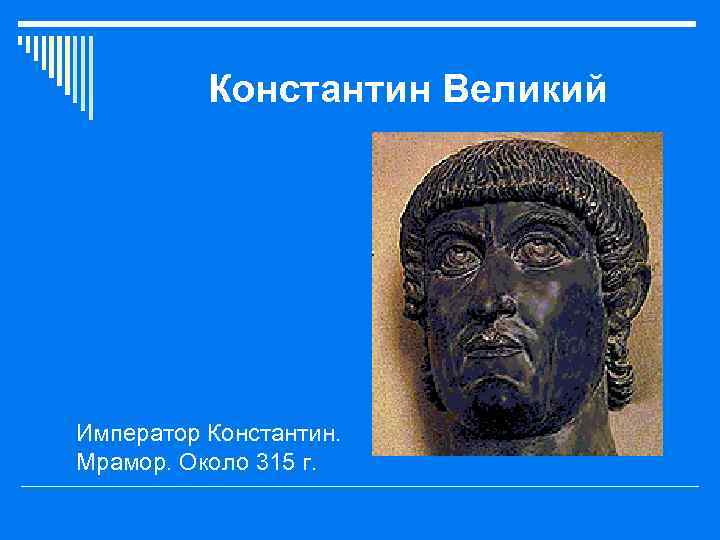 Константин Великий o Император Константин. Мрамор. Около 315 г. 