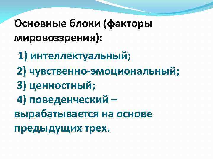 Основные блоки (факторы мировоззрения): 1) интеллектуальный; 2) чувственно-эмоциональный; 3) ценностный; 4) поведенческий – вырабатывается