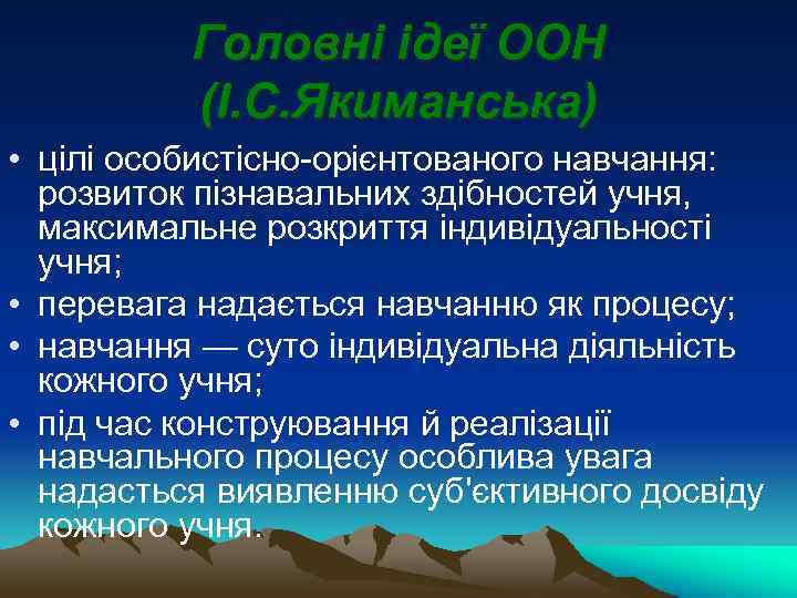 Головні ідеї ООН (І. С. Якиманська) • цілі особистісно-орієнтованого навчання: розвиток пізнавальних здібностей учня,