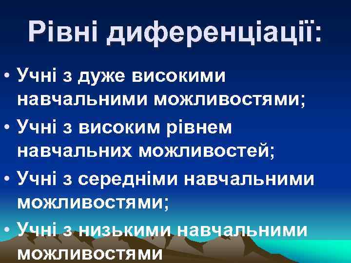 Рівні диференціації: • Учні з дуже високими навчальними можливостями; • Учні з високим рівнем