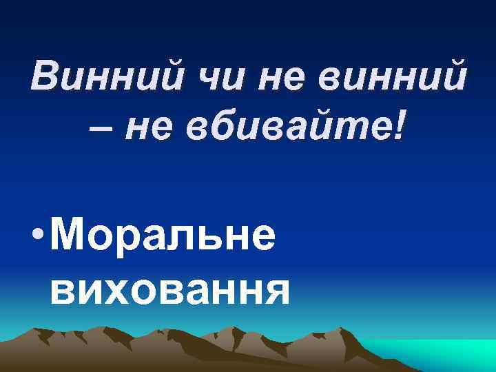 Винний чи не винний – не вбивайте! • Моральне виховання 