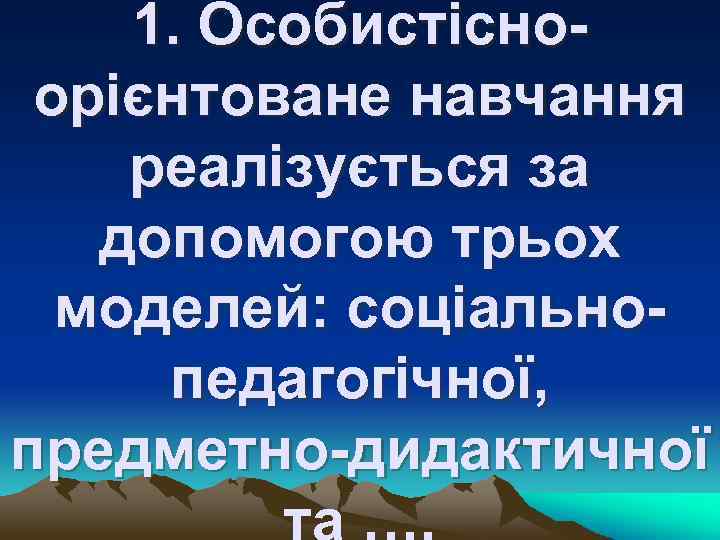 1. Особистісноорієнтоване навчання реалізується за допомогою трьох моделей: соціальнопедагогічної, предметно-дидактичної та …. 