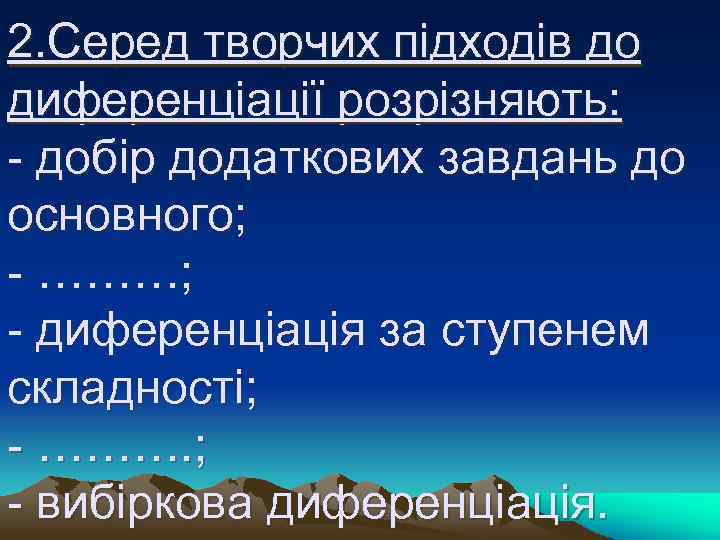 2. Серед творчих підходів до диференціації розрізняють: - добір додаткових завдань до основного; -