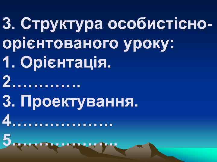 3. Структура особистісноорієнтованого уроку: 1. Орієнтація. 2…………. 3. Проектування. 4………………. 5………………. . 