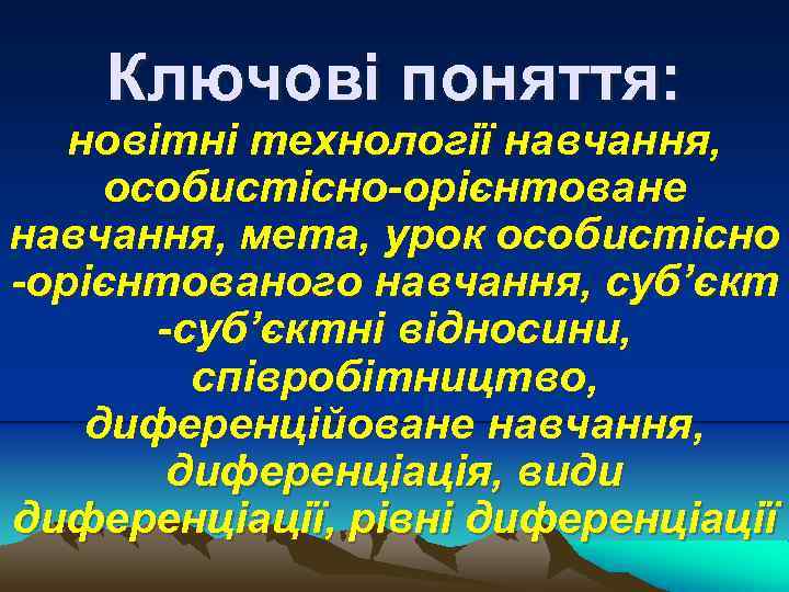 Ключові поняття: новітні технології навчання, особистісно-орієнтоване навчання, мета, урок особистісно -орієнтованого навчання, суб’єкт -суб’єктні