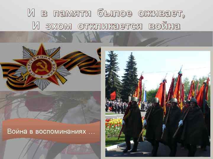 И в памяти былое оживает, И эхом откликается война Война в воспоминаниях … 