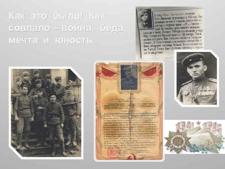 Как это было! Как совпало – война, беда, мечта и юность. 