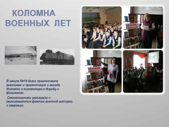  КОЛОМНА ВОЕННЫХ ЛЕТ В школе № 16 была организована выставка и презентация о