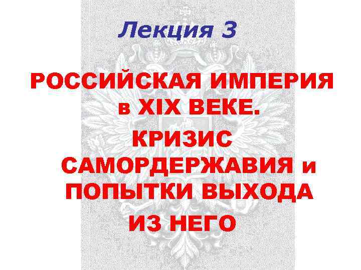 Лекция 3 РОССИЙСКАЯ ИМПЕРИЯ в ХIХ ВЕКЕ. КРИЗИС САМОРДЕРЖАВИЯ и ПОПЫТКИ ВЫХОДА ИЗ НЕГО