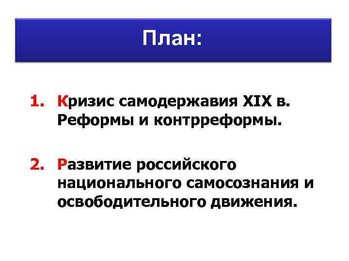 План: 1. Кризис самодержавия ХIХ в. Реформы и контрреформы. 2. Развитие российского национального самосознания