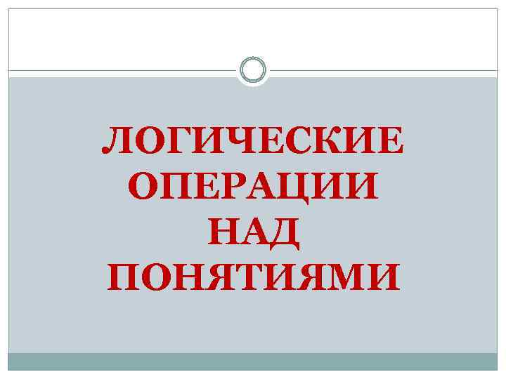 ЛОГИЧЕСКИЕ ОПЕРАЦИИ НАД ПОНЯТИЯМИ 