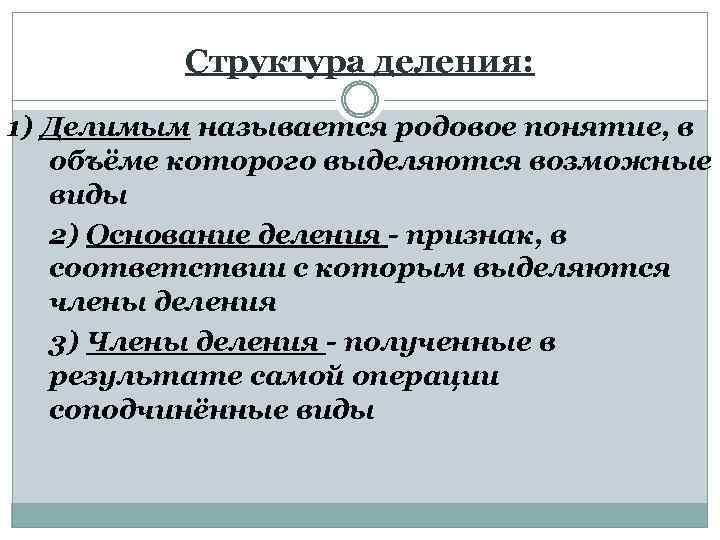 Структура деления: 1) Делимым называется родовое понятие, в объёме которого выделяются возможные виды 2)