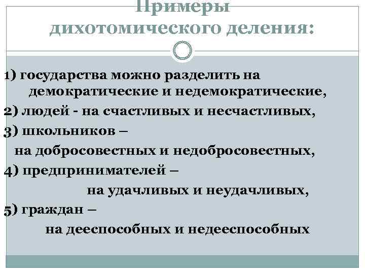 Примеры дихотомического деления: 1) государства можно разделить на демократические и недемократические, 2) людей -