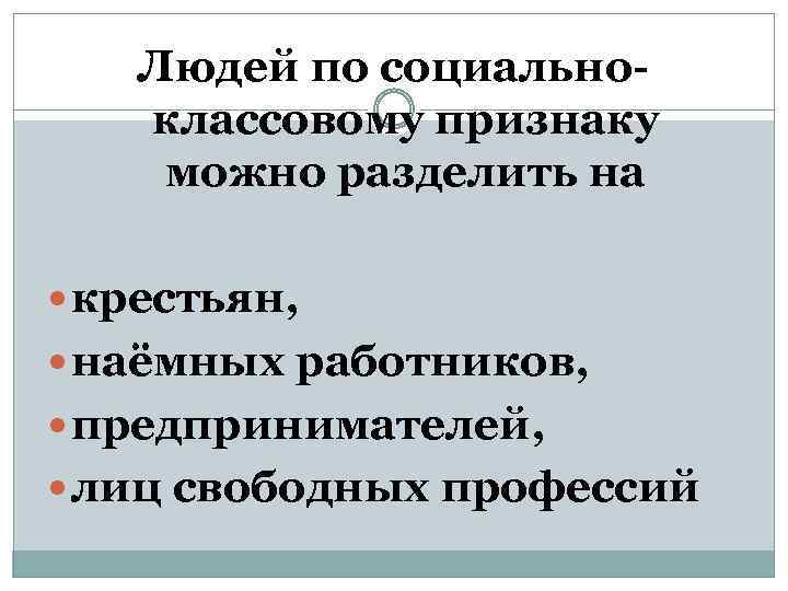 Людей по социальноклассовому признаку можно разделить на крестьян, наёмных работников, предпринимателей, лиц свободных профессий