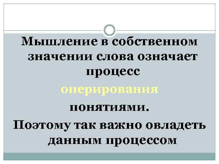 Мышление в собственном значении слова означает процесс оперирования понятиями. Поэтому так важно овладеть данным