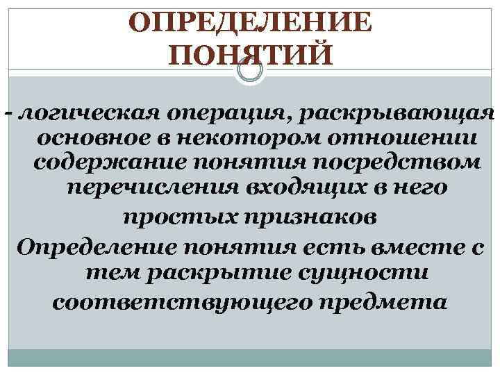 ОПРЕДЕЛЕНИЕ ПОНЯТИЙ - логическая операция, раскрывающая основное в некотором отношении содержание понятия посредством перечисления