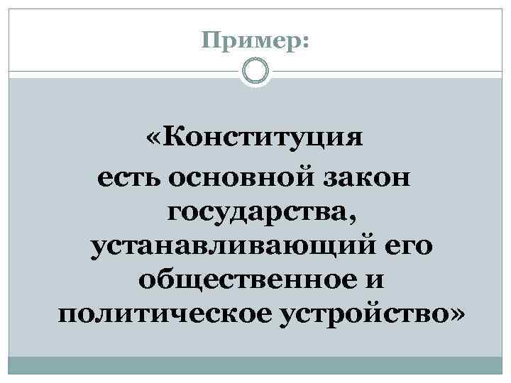 Пример: «Конституция есть основной закон государства, устанавливающий его общественное и политическое устройство» 