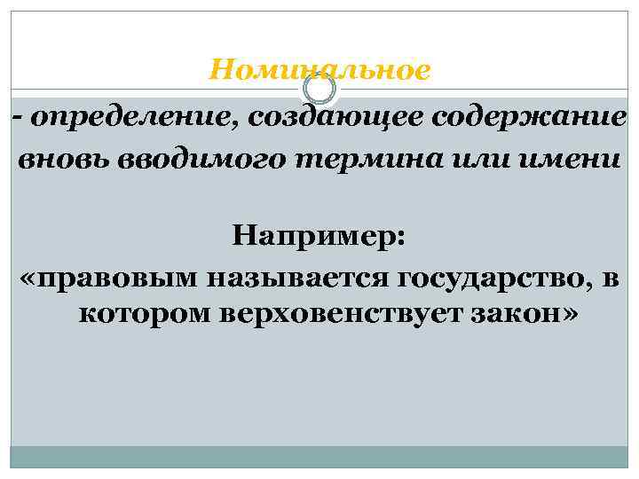 Номинальное - определение, создающее содержание вновь вводимого термина или имени Например: «правовым называется государство,