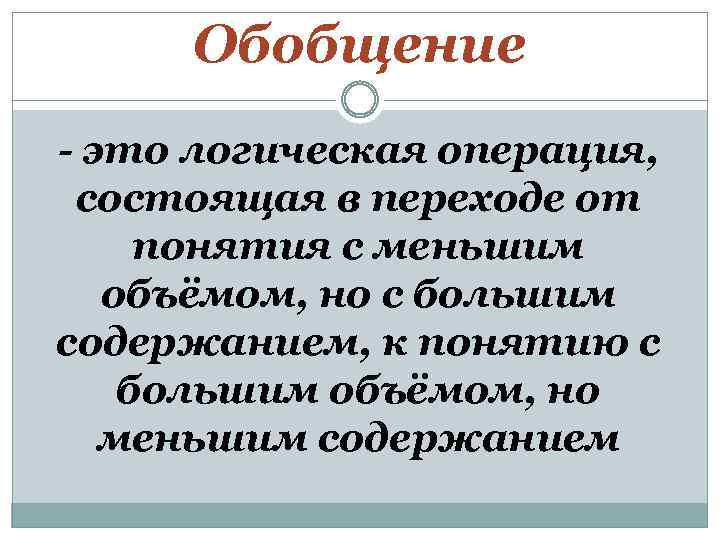 Обобщение - это логическая операция, состоящая в переходе от понятия с меньшим объёмом, но