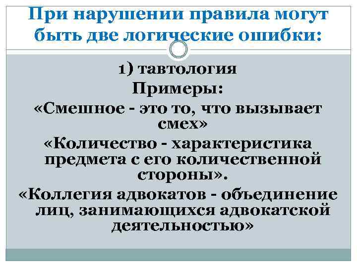 При нарушении правила могут быть две логические ошибки: 1) тавтология Примеры: «Смешное - это