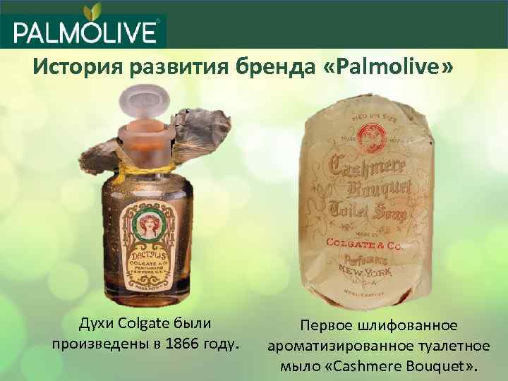 История развития бренда «Palmolive» Духи Colgate были произведены в 1866 году. Первое шлифованное ароматизированное