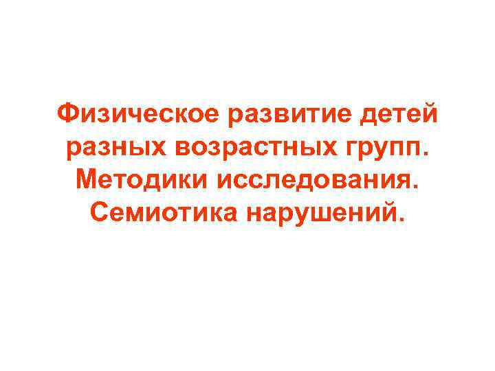 Физическое развитие детей разных возрастных групп. Методики исследования. Семиотика нарушений. 