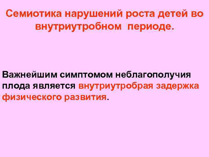 Семиотика нарушений роста детей во внутриутробном периоде. Важнейшим симптомом неблагополучия плода является внутриутробрая задержка