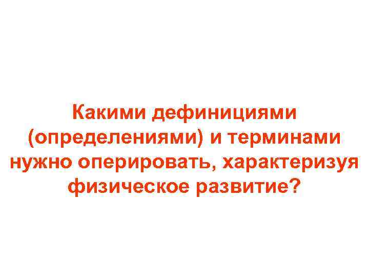 Какими дефинициями (определениями) и терминами нужно оперировать, характеризуя физическое развитие? 