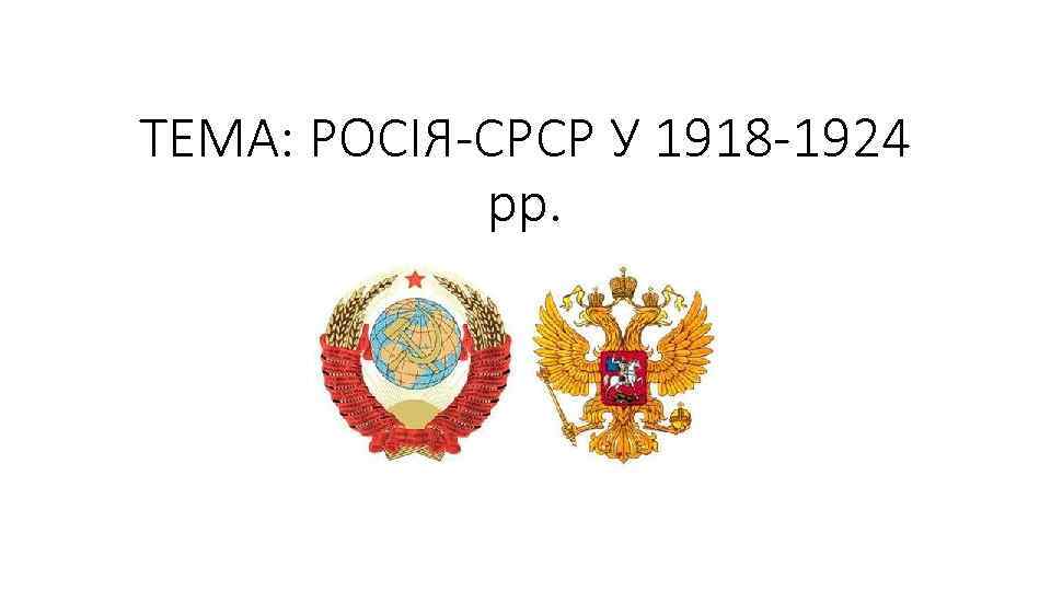 ТЕМА: РОСІЯ-СРСР У 1918 -1924 рр. 