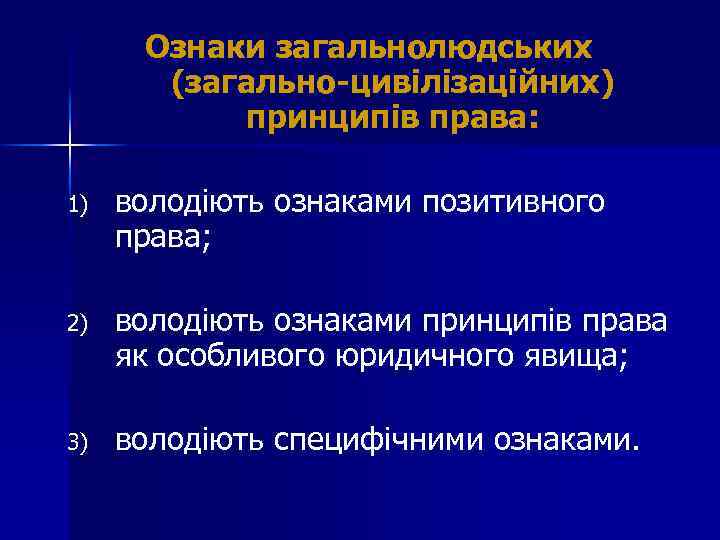 Ознаки загальнолюдських (загально-цивілізаційних) принципів права: 1) володіють ознаками позитивного права; 2) володіють ознаками принципів