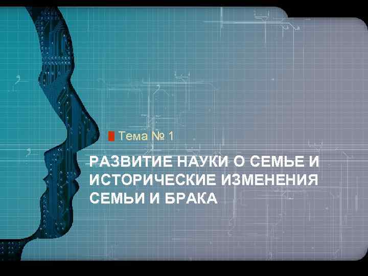LOGO Тема № 1 РАЗВИТИЕ НАУКИ О СЕМЬЕ И ИСТОРИЧЕСКИЕ ИЗМЕНЕНИЯ СЕМЬИ И БРАКА
