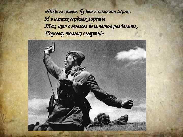  «Подвиг этот, будет в памяти жить И в наших сердцах гореть! Тех, кто