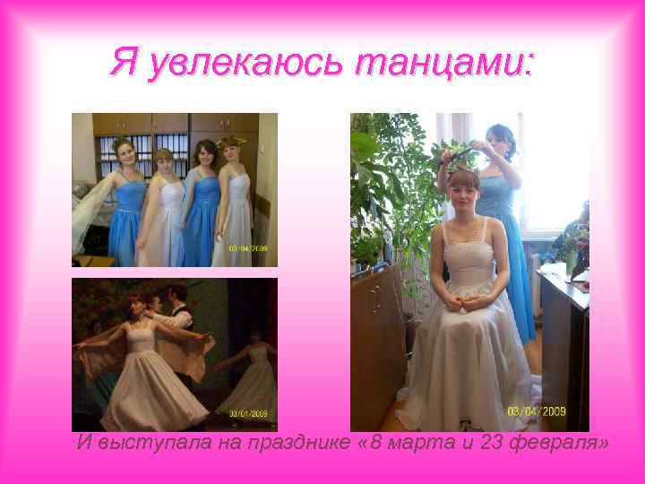 Я увлекаюсь танцами: И выступала на празднике « 8 марта и 23 февраля» 