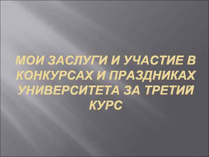 МОИ ЗАСЛУГИ И УЧАСТИЕ В КОНКУРСАХ И ПРАЗДНИКАХ УНИВЕРСИТЕТА ЗА ТРЕТИЙ КУРС 