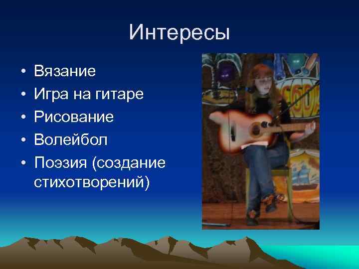 Интересы • • • Вязание Игра на гитаре Рисование Волейбол Поэзия (создание стихотворений) 