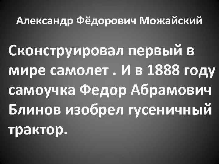 Александр Фёдорович Можайский Сконструировал первый в мире самолет. И в 1888 году самоучка Федор