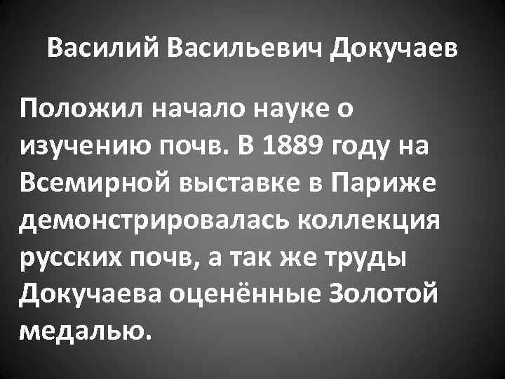 Василий Васильевич Докучаев Положил начало науке о изучению почв. В 1889 году на Всемирной