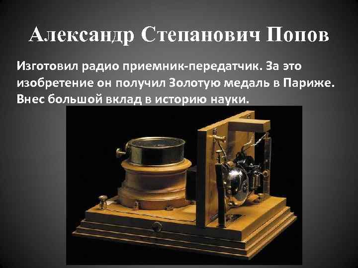 Александр Степанович Попов Изготовил радио приемник-передатчик. За это изобретение он получил Золотую медаль в