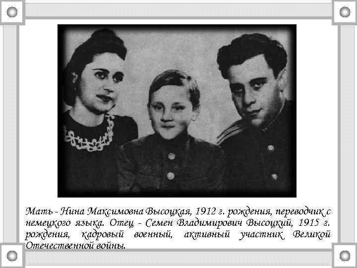 Мать - Нина Максимовна Высоцкая, 1912 г. рождения, переводчик с немецкого языка. Отец -