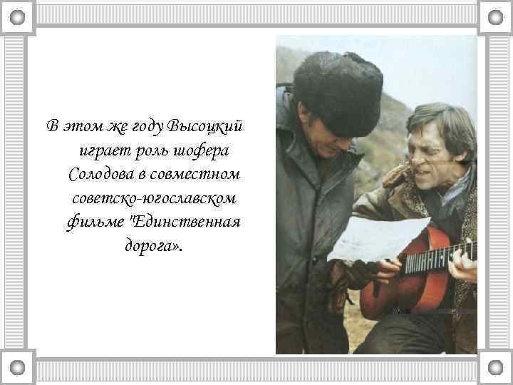 В этом же году Высоцкий играет роль шофера Солодова в совместном советско-югославском фильме 