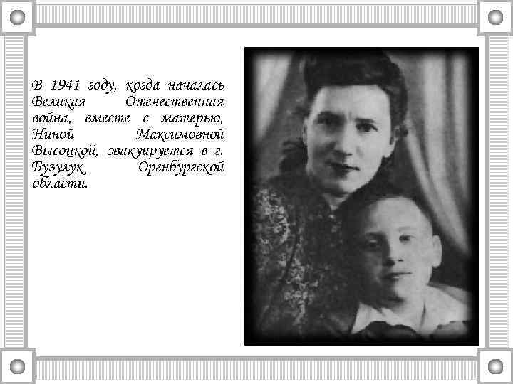 В 1941 году, когда началась Великая Отечественная война, вместе с матерью, Ниной Максимовной Высоцкой,